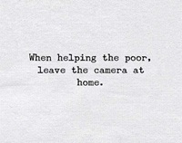 When helping the poer, leave the camera at home